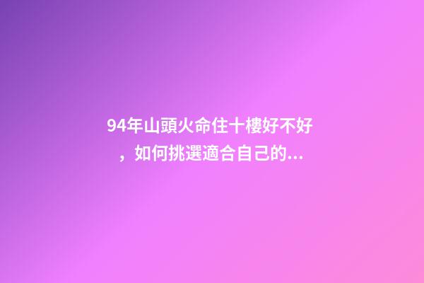 94年山頭火命住十樓好不好，如何挑選適合自己的樓層
